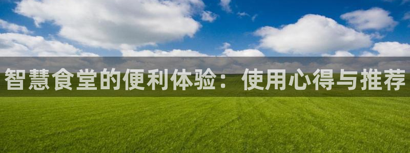 凯时AG网：智慧食堂的便利体验：使用心得与推荐